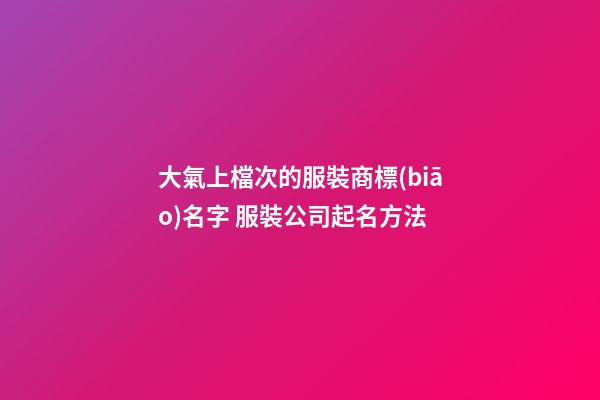 大氣上檔次的服裝商標(biāo)名字 服裝公司起名方法